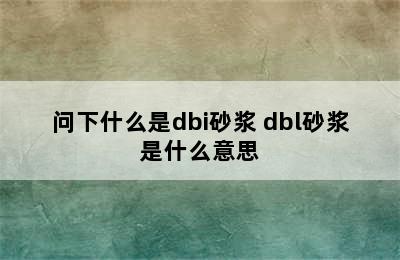 问下什么是dbi砂浆 dbl砂浆是什么意思